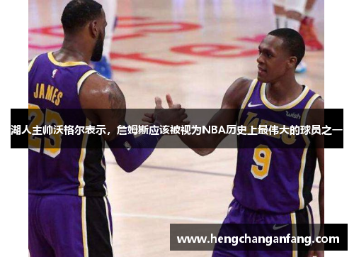 湖人主帅沃格尔表示，詹姆斯应该被视为NBA历史上最伟大的球员之一